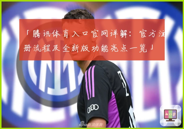「腾讯体育入口官网详解：官方注册流程及全新版功能亮点一览」