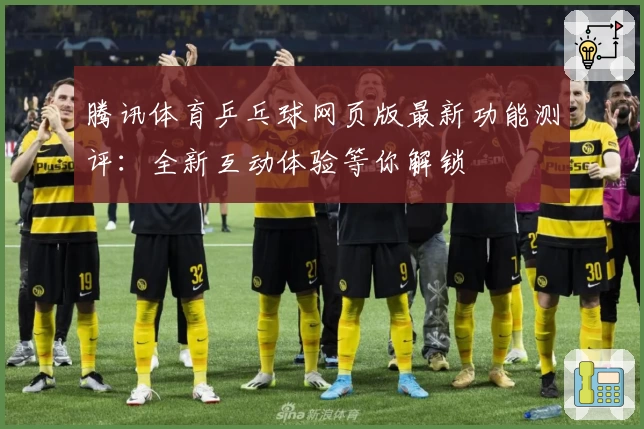 腾讯体育乒乓球网页版最新功能测评：全新互动体验等你解锁