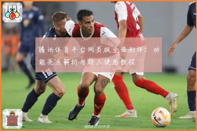 腾讯体育平台网页版全面测评：功能亮点解析与新人使用教程