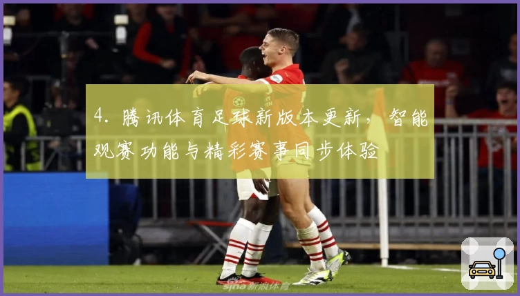 4. 腾讯体育足球新版本更新，智能观赛功能与精彩赛事同步体验