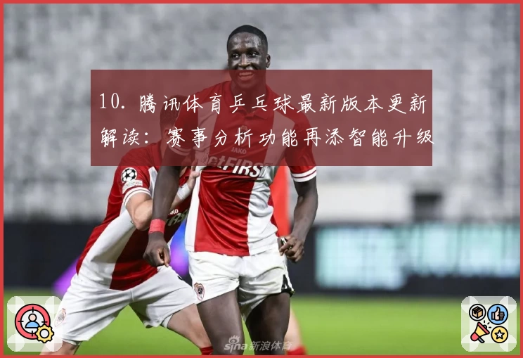 10. 腾讯体育乒乓球最新版本更新解读：赛事分析功能再添智能升级