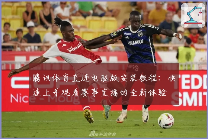 腾讯体育直连电脑版安装教程：快速上手观看赛事直播的全新体验